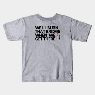 We'll burn that bridge when we get there Kids T-Shirt